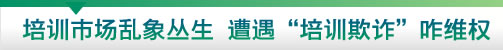 培训市场乱象丛生 遭遇培训欺诈咋维权